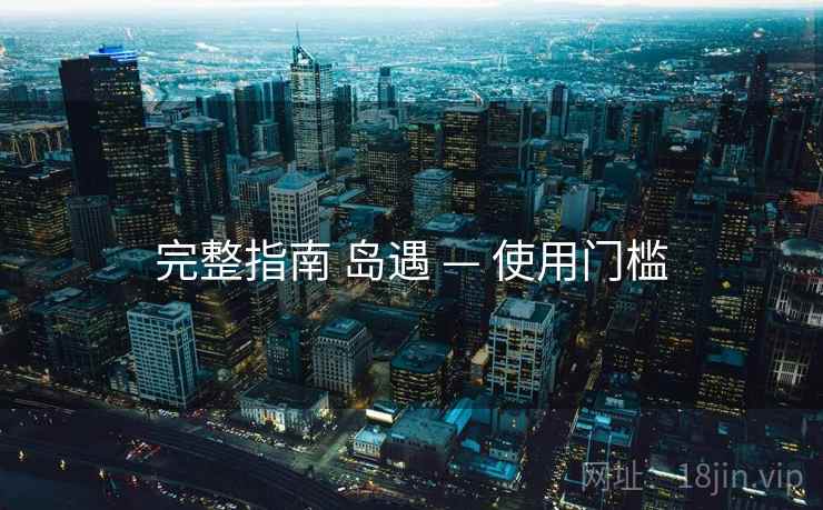完整指南 岛遇 — 使用门槛  第1张