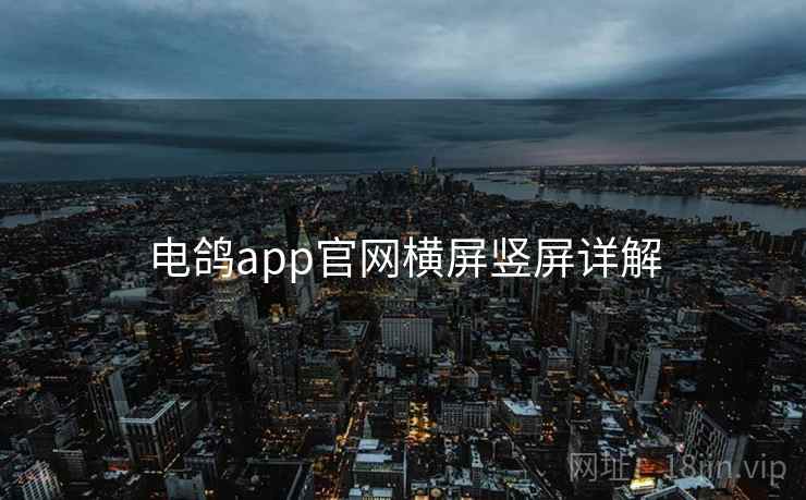 电鸽app官网横屏竖屏详解  第1张