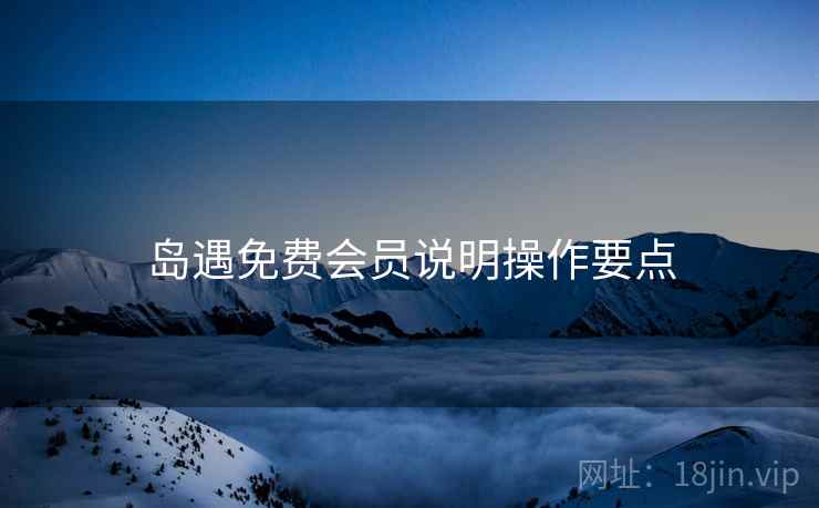 岛遇免费会员说明操作要点  第1张