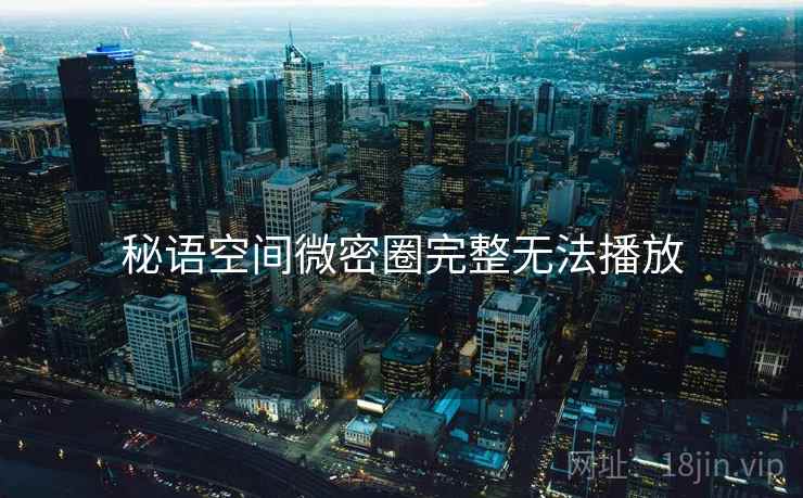 秘语空间微密圈完整无法播放  第1张
