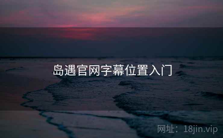 岛遇官网字幕位置入门  第2张