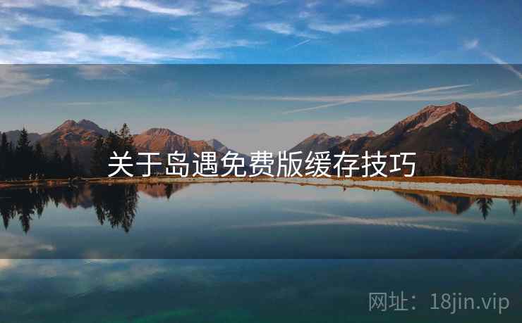 关于岛遇免费版缓存技巧  第2张
