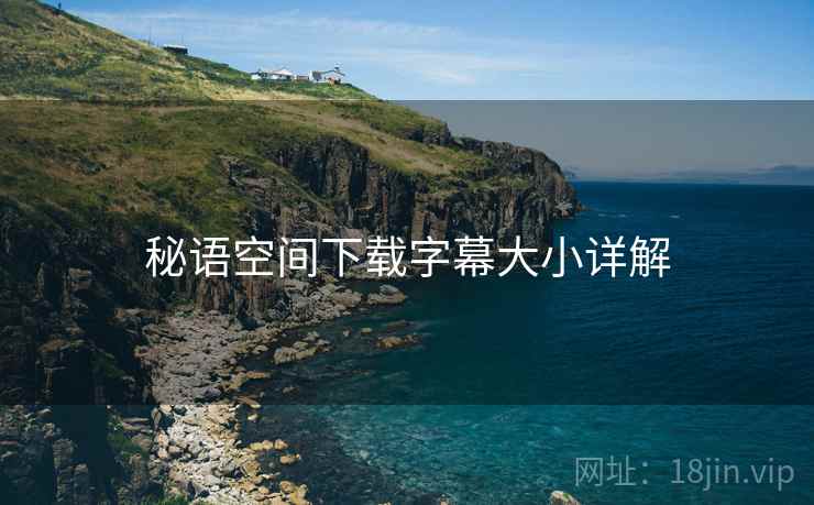 秘语空间下载字幕大小详解  第2张