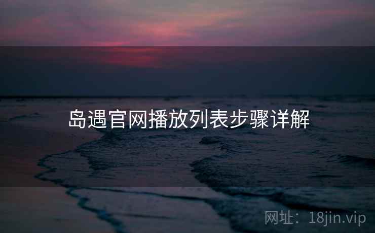岛遇官网播放列表步骤详解  第2张