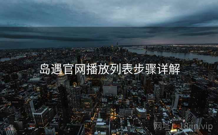 岛遇官网播放列表步骤详解  第1张