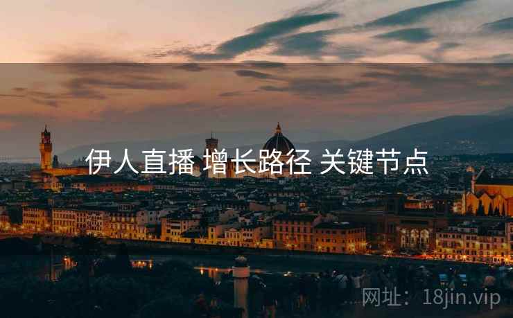 伊人直播 增长路径 关键节点  第2张