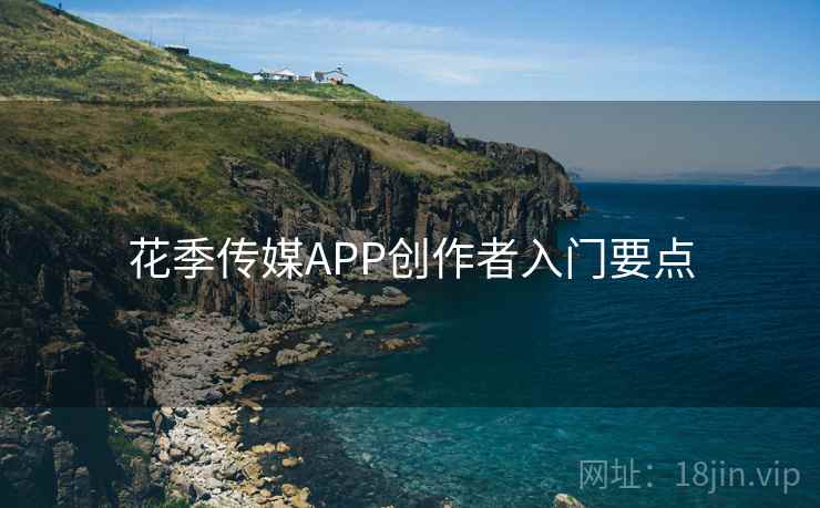 花季传媒APP创作者入门要点  第2张