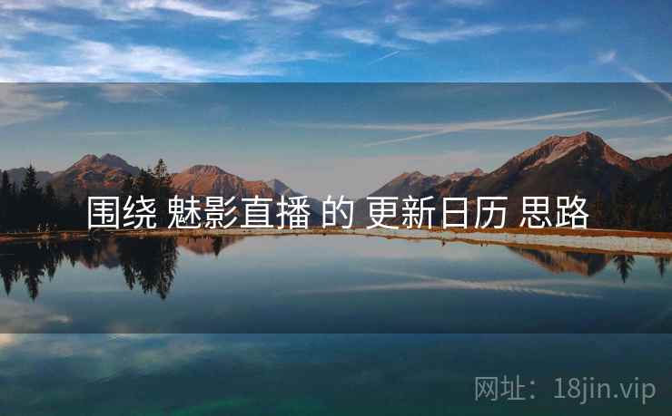 围绕 魅影直播 的 更新日历 思路  第2张
