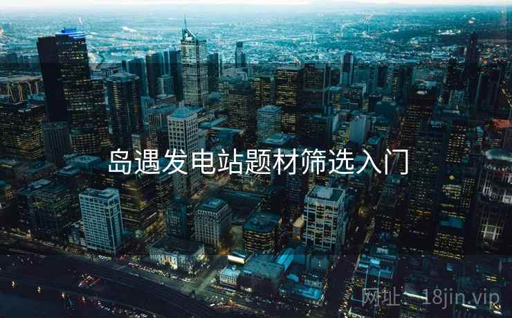 岛遇发电站题材筛选入门  第1张