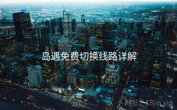 岛遇免费切换线路详解  第2张