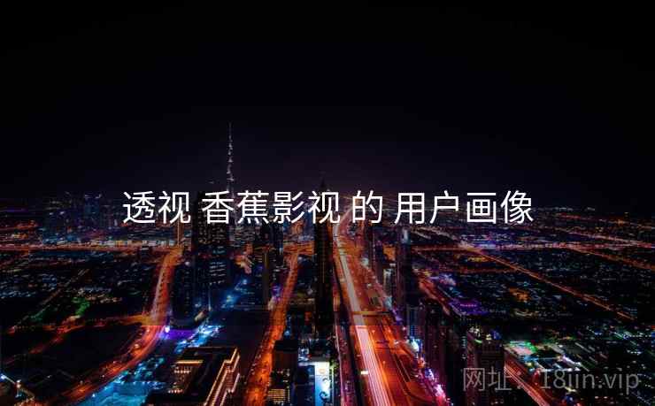 透视 香蕉影视 的 用户画像  第2张