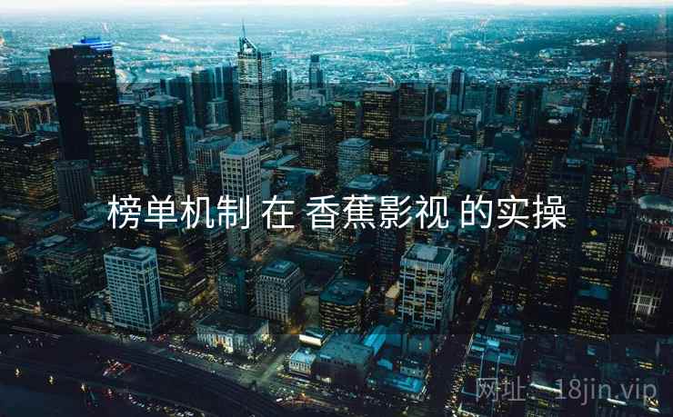 榜单机制 在 香蕉影视 的实操  第1张