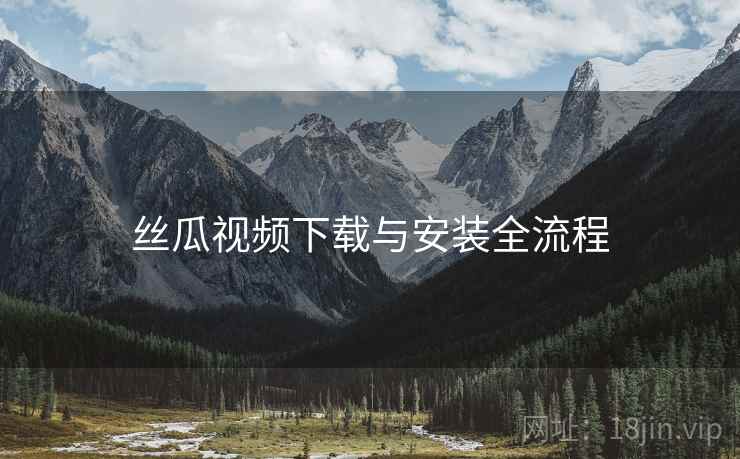 丝瓜视频下载与安装全流程  第1张