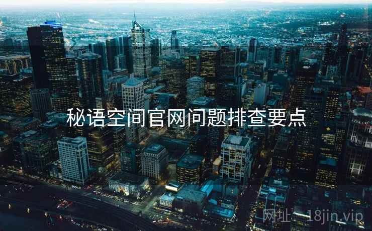 秘语空间官网问题排查要点  第1张