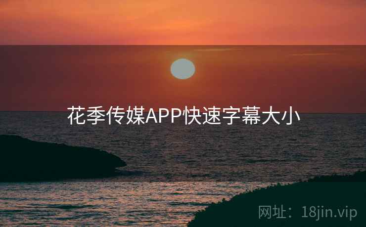 花季传媒APP快速字幕大小  第2张