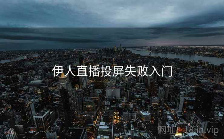 伊人直播投屏失败入门  第2张