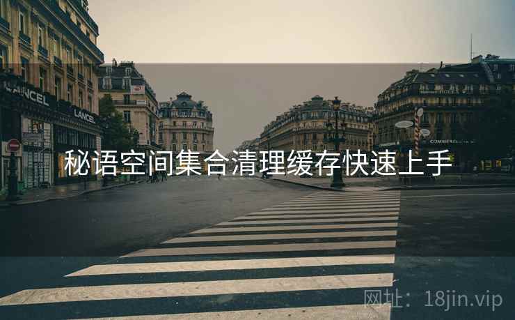 秘语空间集合清理缓存快速上手  第2张