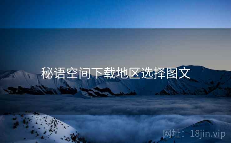 秘语空间下载地区选择图文  第2张
