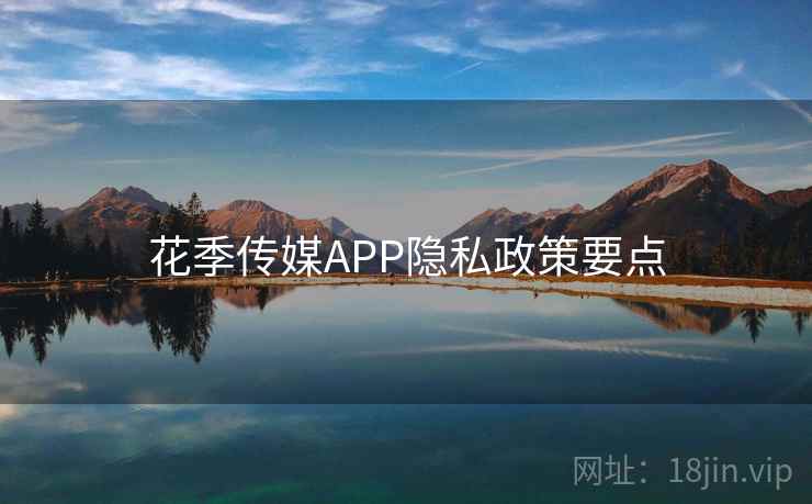 花季传媒APP隐私政策要点  第2张