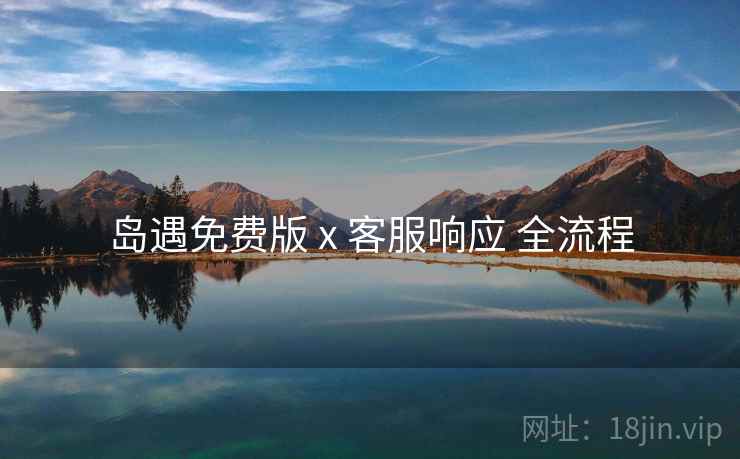 岛遇免费版 x 客服响应 全流程  第2张