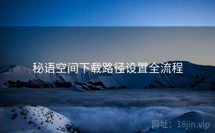 秘语空间下载路径设置全流程  第1张
