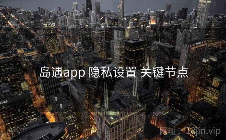 岛遇app 隐私设置 关键节点  第1张