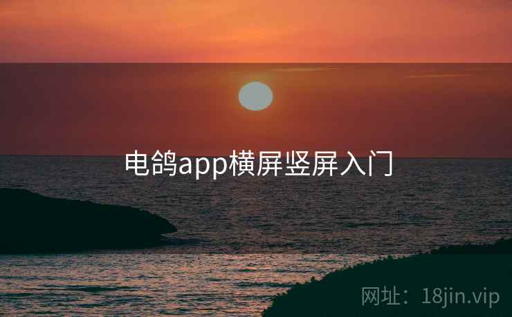 电鸽app横屏竖屏入门  第1张