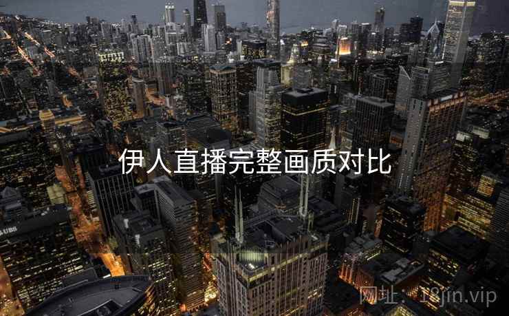伊人直播完整画质对比  第1张