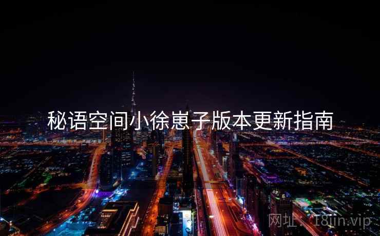 秘语空间小徐崽子版本更新指南  第2张
