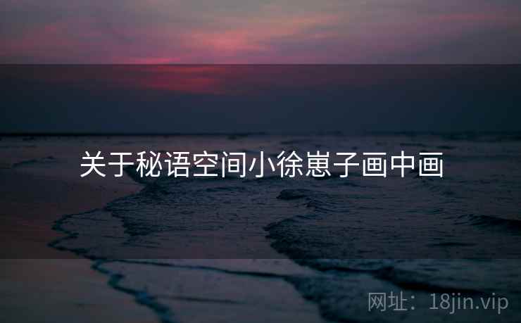 关于秘语空间小徐崽子画中画  第1张