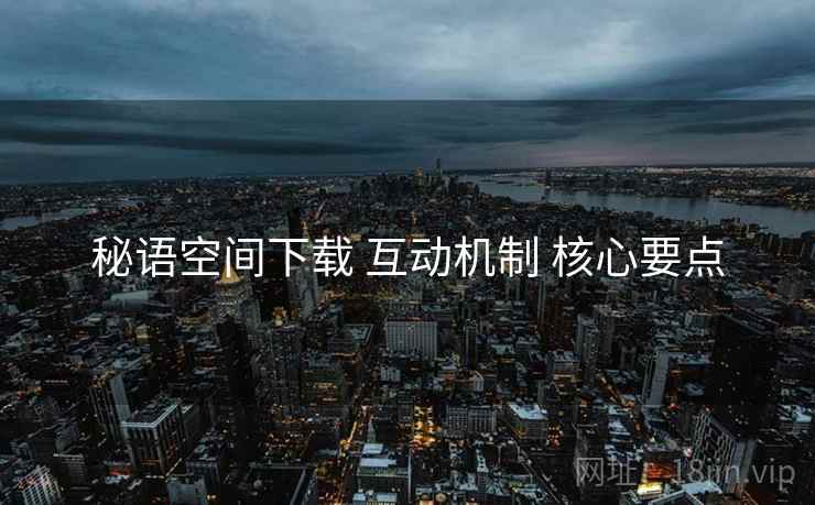 秘语空间下载 互动机制 核心要点  第1张