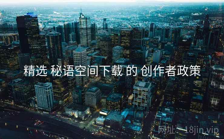 精选 秘语空间下载 的 创作者政策  第2张