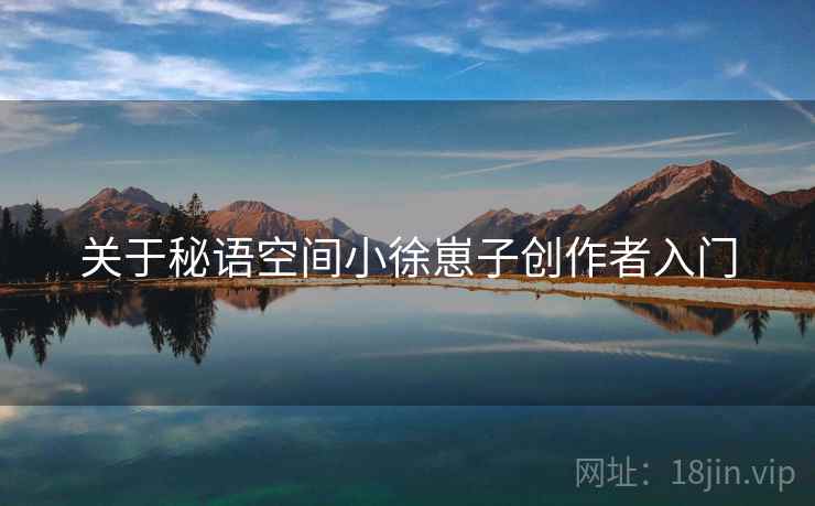 关于秘语空间小徐崽子创作者入门  第1张