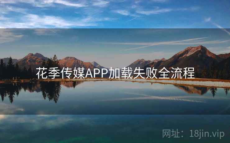 花季传媒APP加载失败全流程  第1张