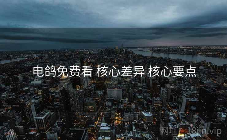 电鸽免费看 核心差异 核心要点  第1张