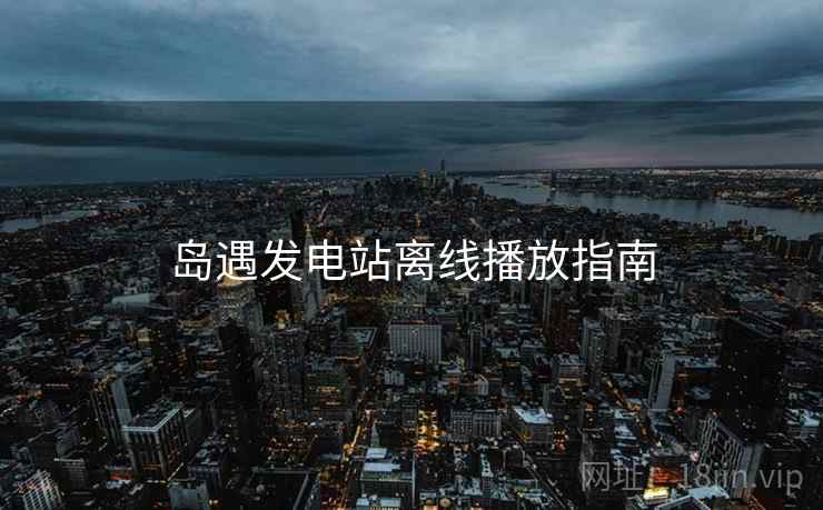 岛遇发电站离线播放指南  第2张
